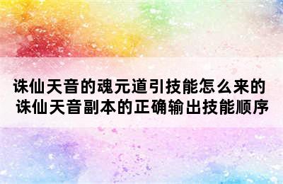 诛仙天音的魂元道引技能怎么来的 诛仙天音副本的正确输出技能顺序